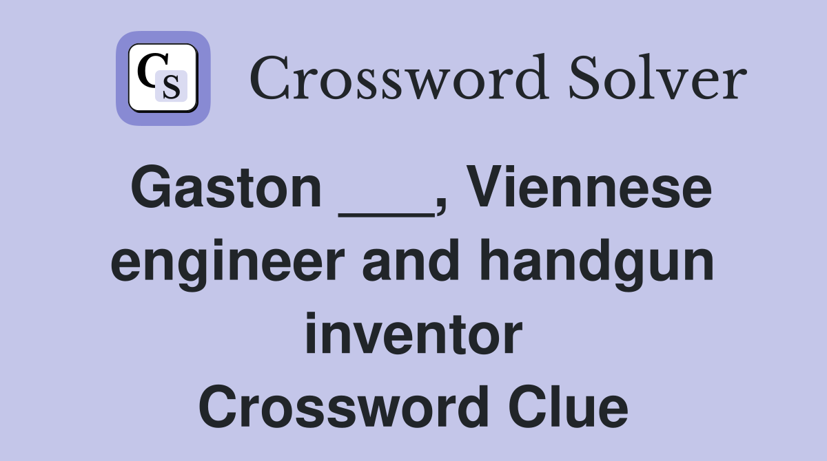 Gaston ___, Viennese engineer and handgun inventor Crossword Clue