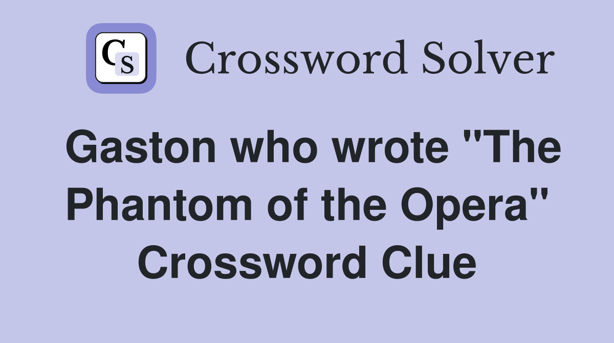Gaston who wrote "The Phantom of the Opera" Crossword Clue