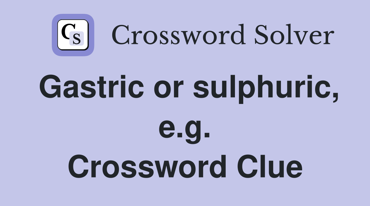 Gastric or sulphuric, e.g. Crossword Clue