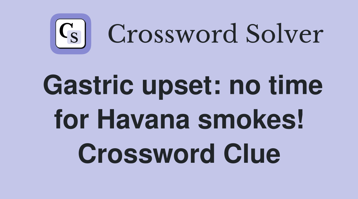 Gastric upset: no time for Havana smokes! Crossword Clue
