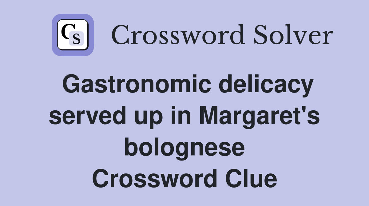 Gastronomic delicacy served up in Margaret's bolognese Crossword Clue