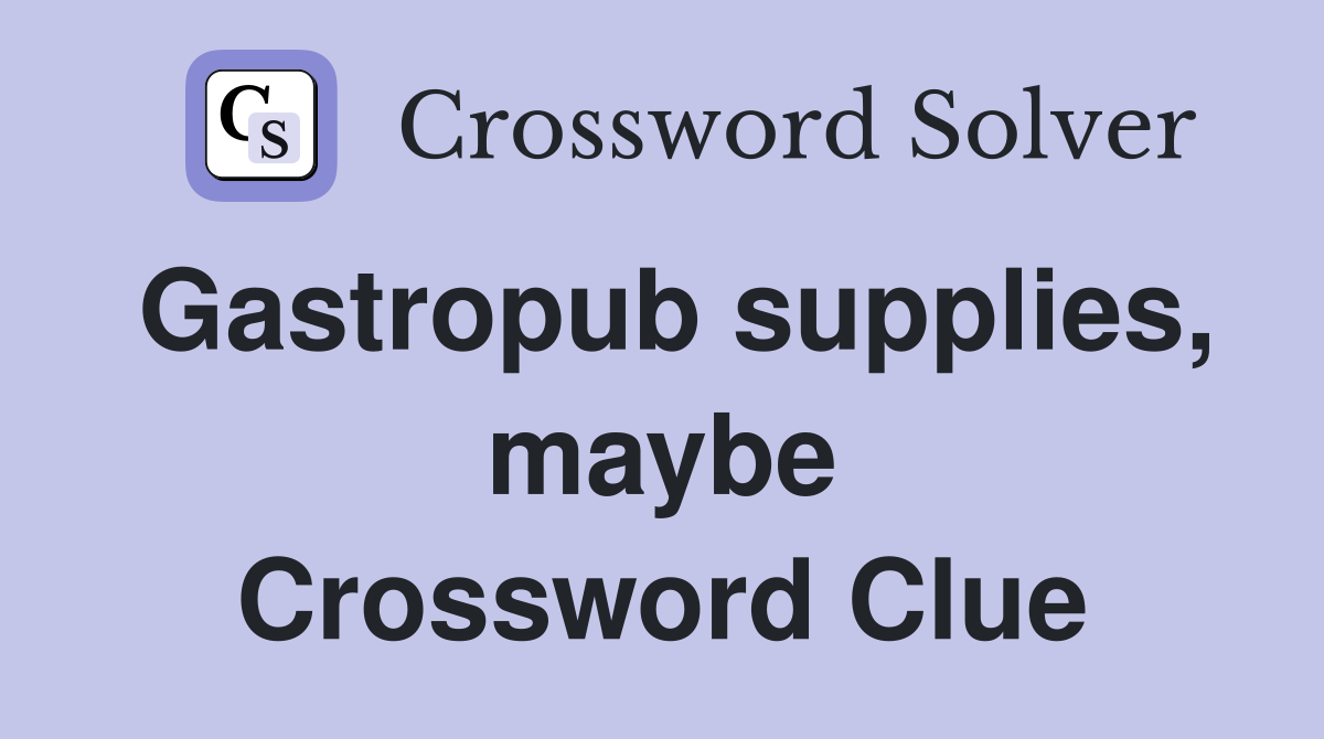 Gastropub supplies, maybe Crossword Clue
