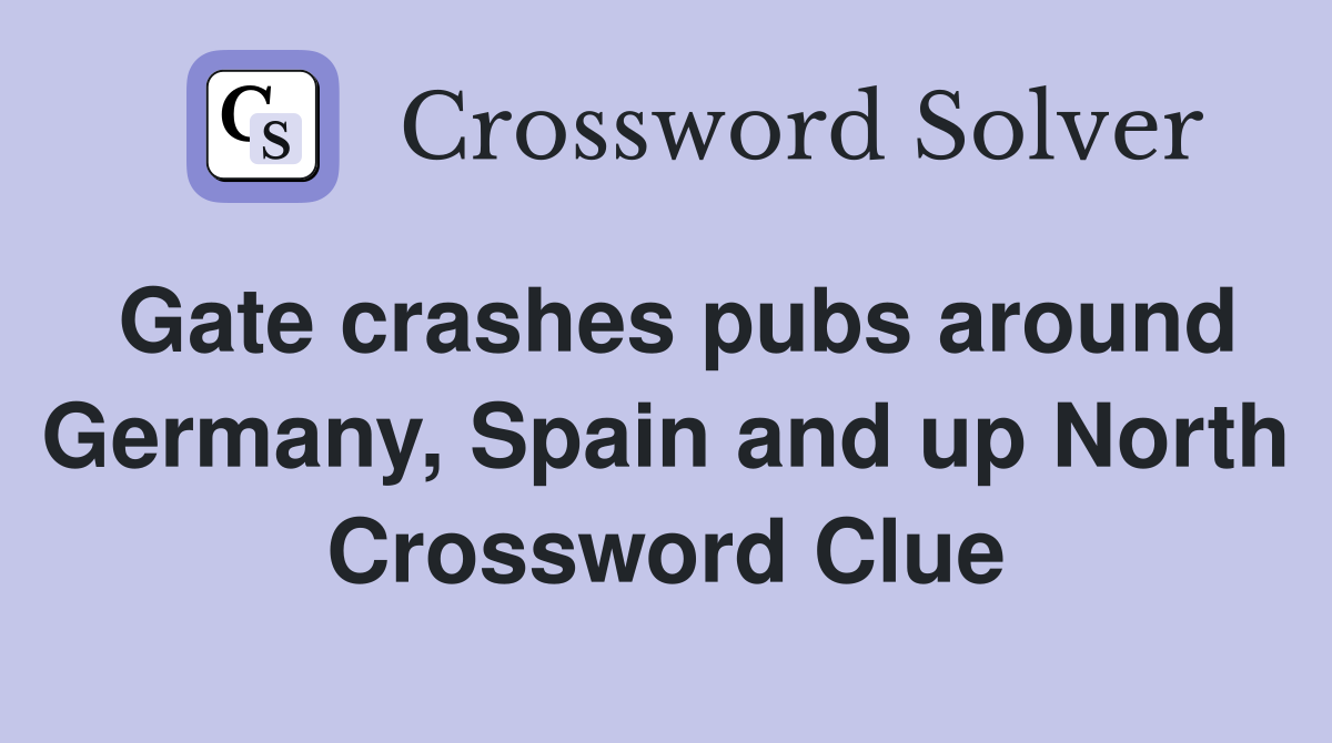 Gate crashes pubs around Germany, Spain and up North Crossword Clue