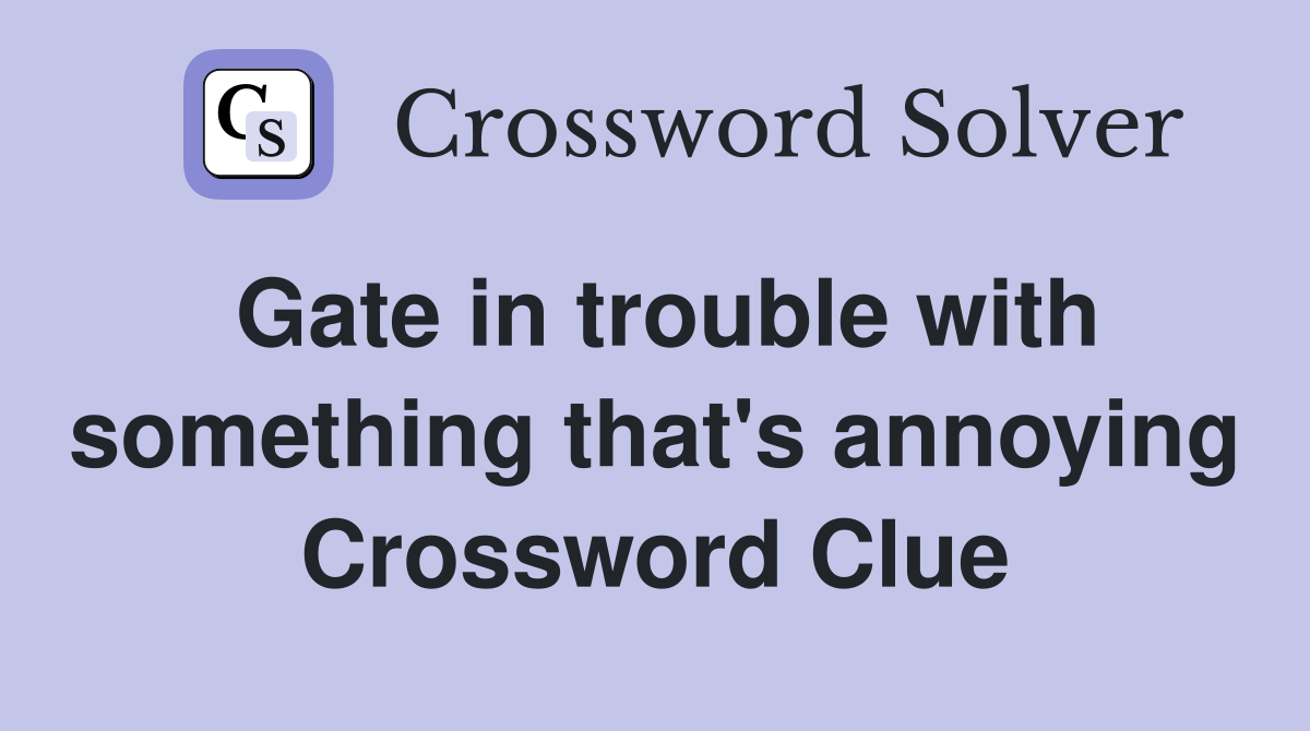 Gate in trouble with something that's annoying Crossword Clue