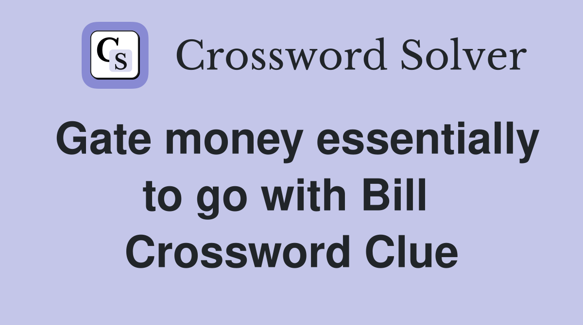 Gate money essentially to go with Bill  Crossword Clue