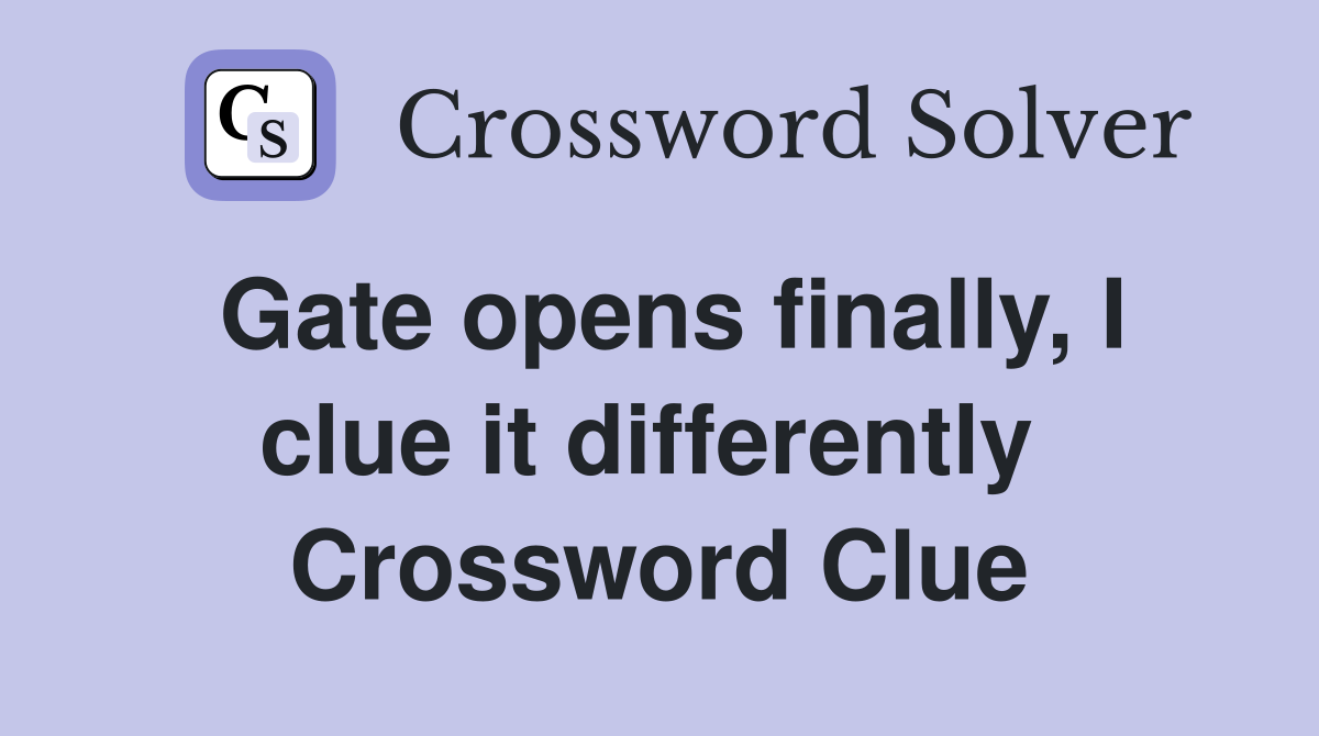 Gate opens finally, I clue it differently  Crossword Clue