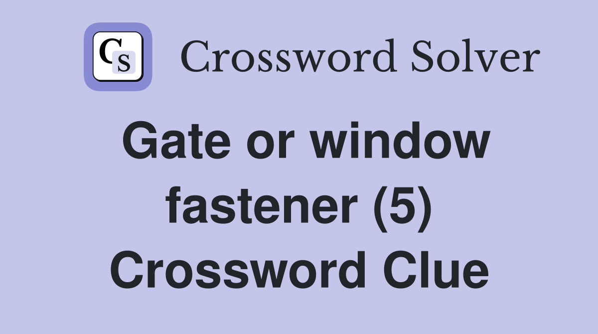 Gate or window fastener (5) Crossword Clue