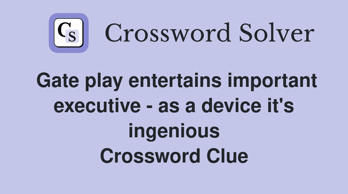 Gate play entertains important executive - as a device it's ingenious Crossword Clue