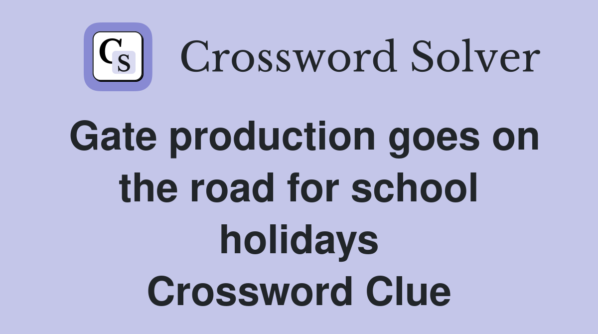 Gate production goes on the road for school holidays Crossword Clue