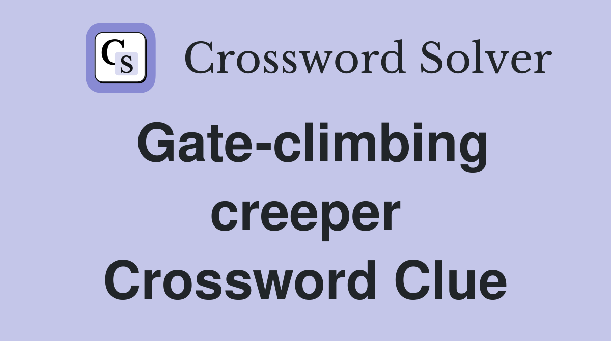 Gate-climbing creeper Crossword Clue