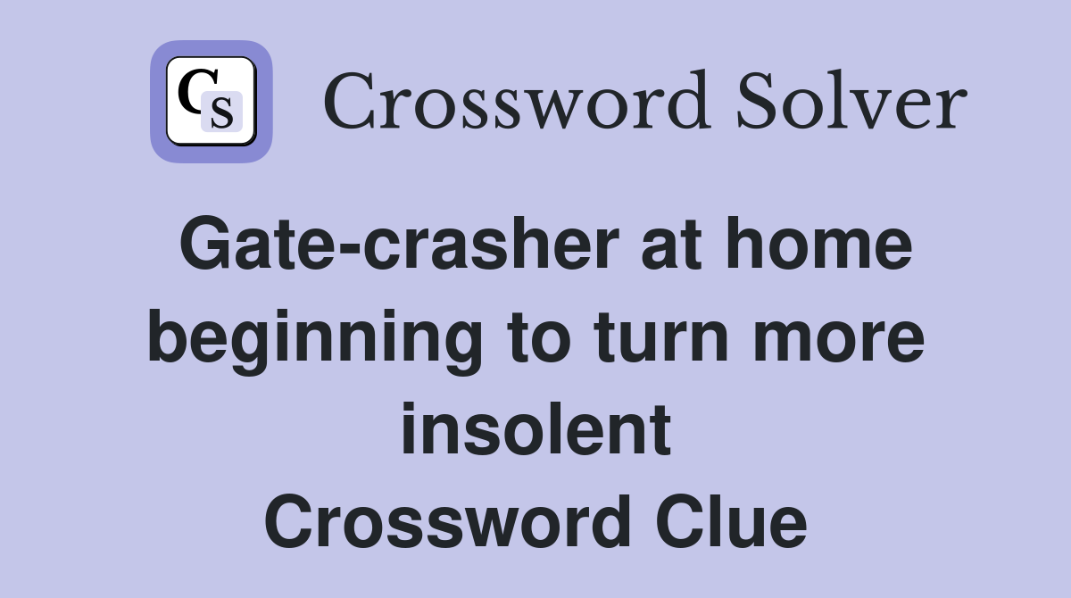 Gate-crasher at home beginning to turn more insolent Crossword Clue