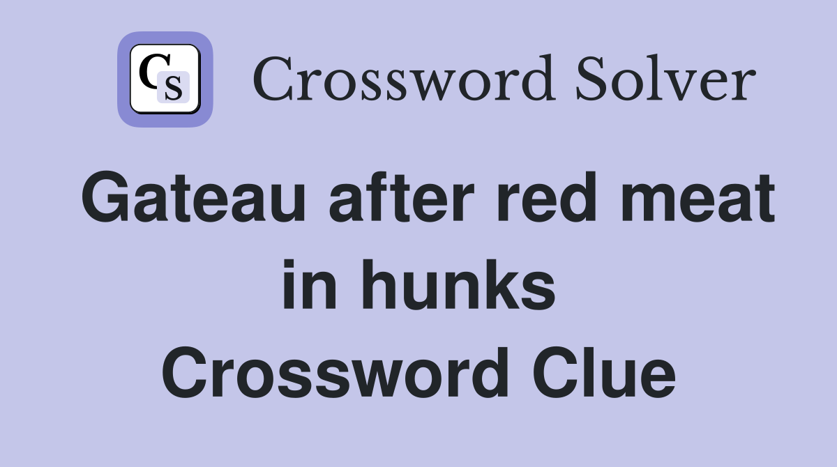 Gateau after red meat in hunks Crossword Clue