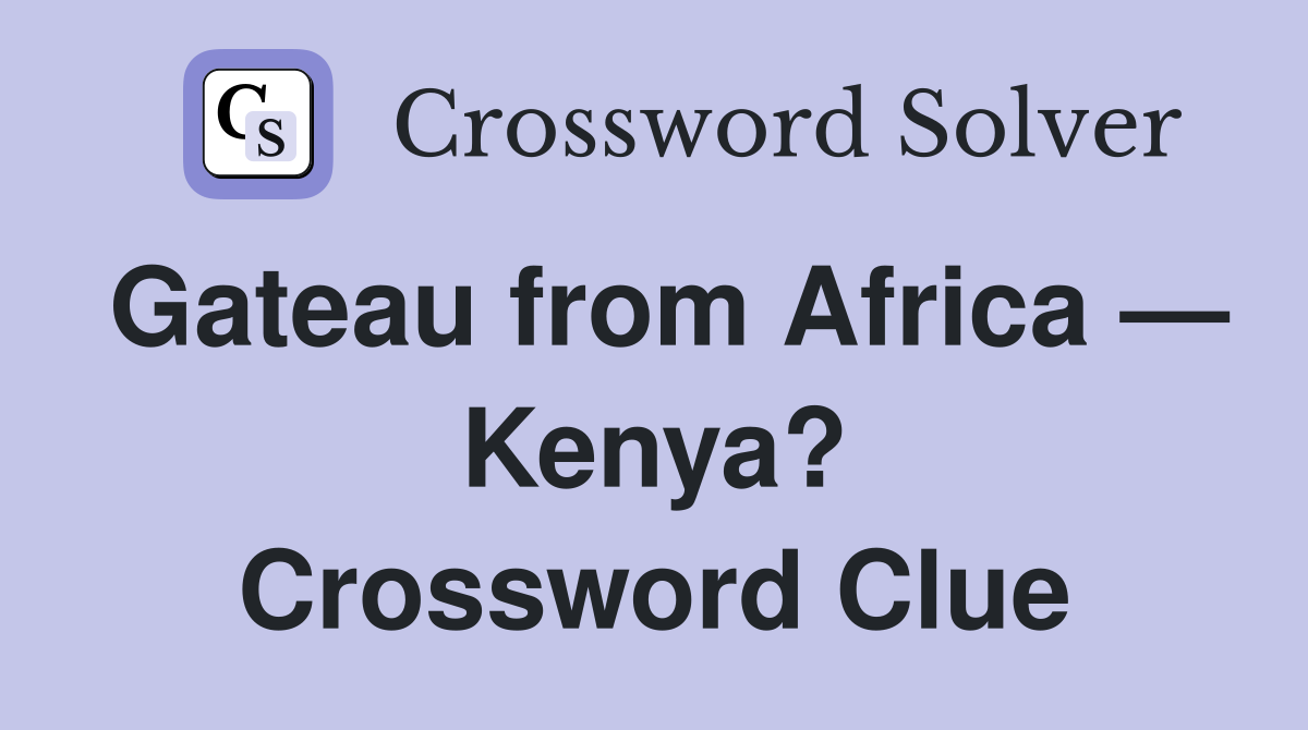 Gateau from Africa — Kenya? Crossword Clue