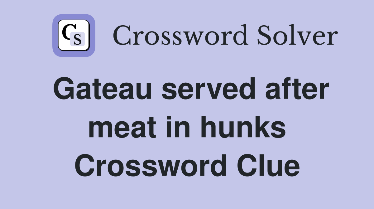 Gateau served after meat in hunks Crossword Clue