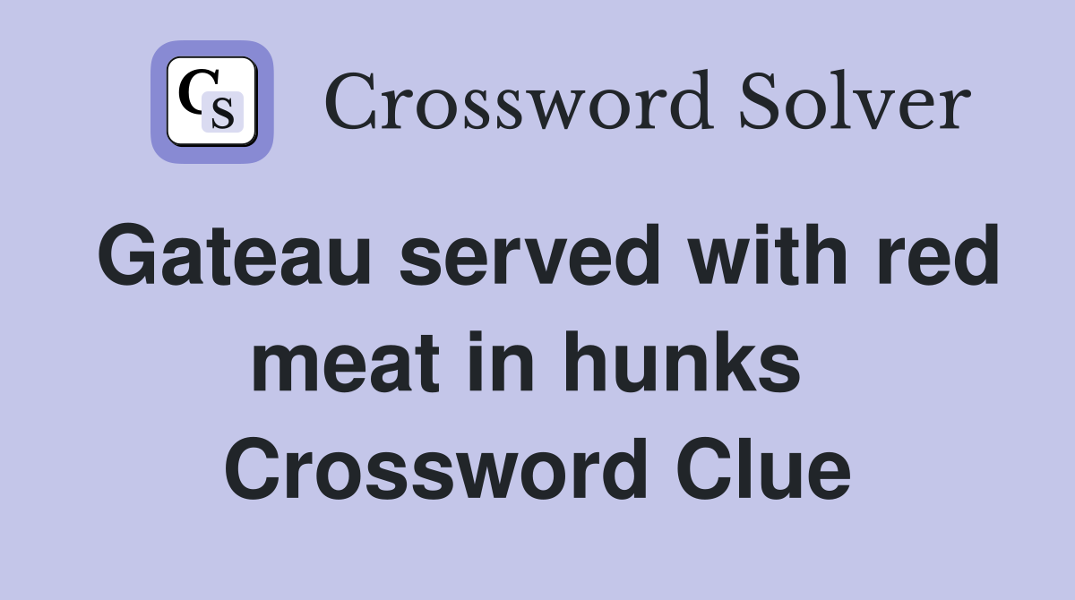 Gateau served with red meat in hunks  Crossword Clue