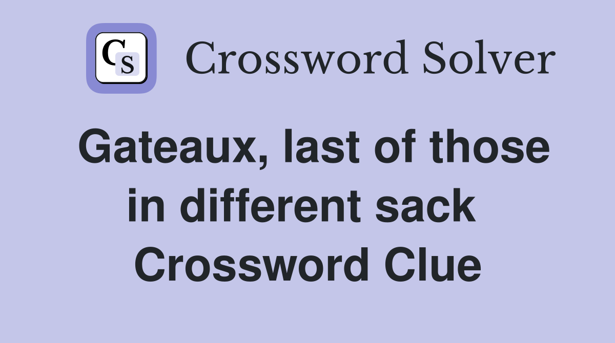 Gateaux, last of those in different sack  Crossword Clue