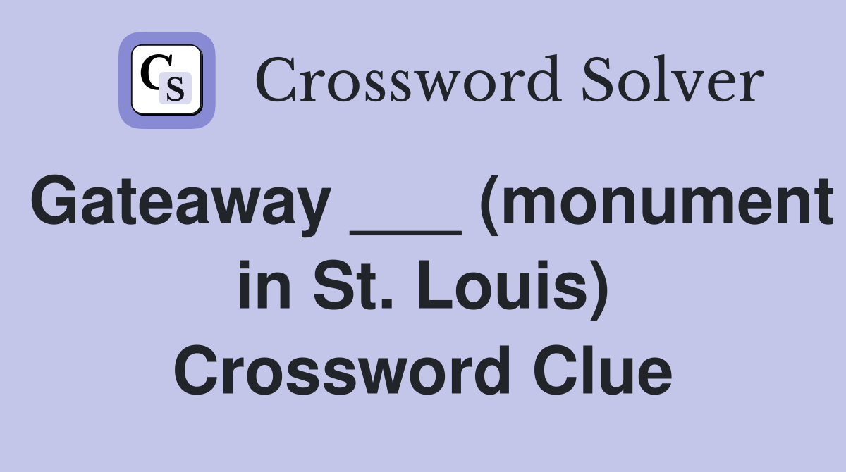 Gateaway ___ (monument in St. Louis) Crossword Clue