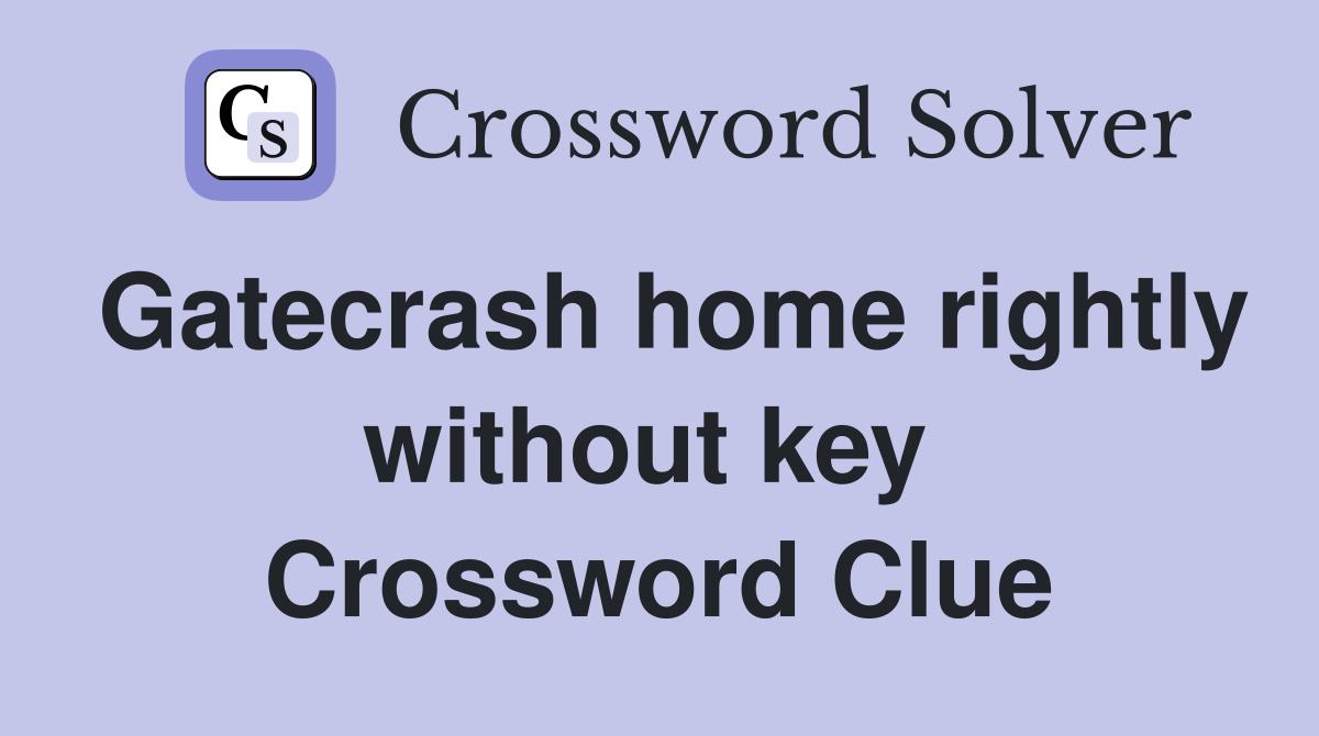Gatecrash home rightly without key  Crossword Clue