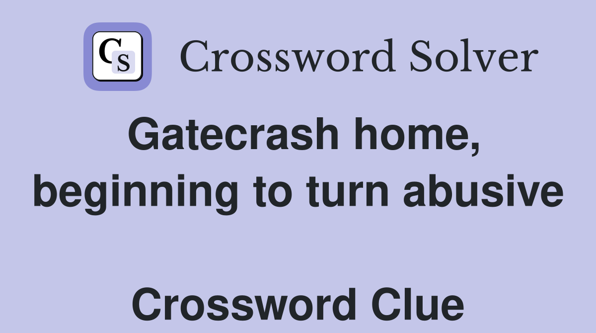 Gatecrash home, beginning to turn abusive  Crossword Clue