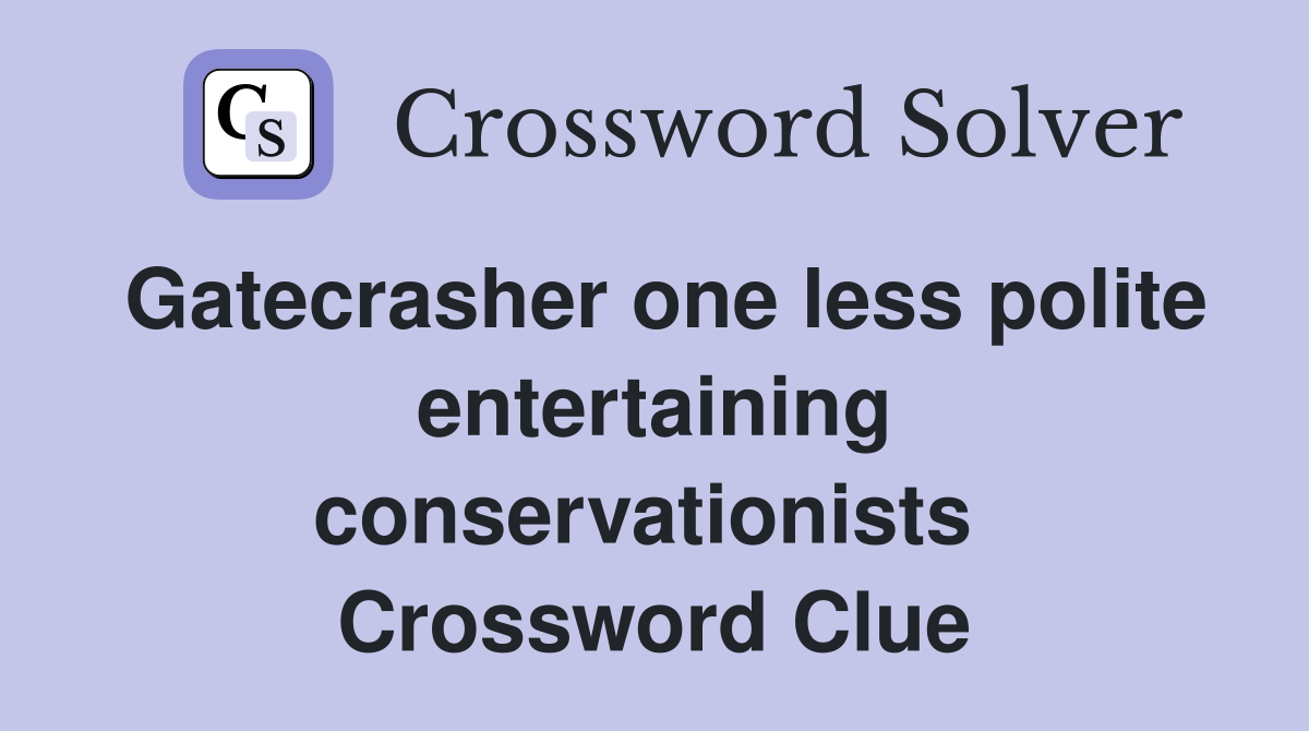 Gatecrasher one less polite entertaining conservationists  Crossword Clue