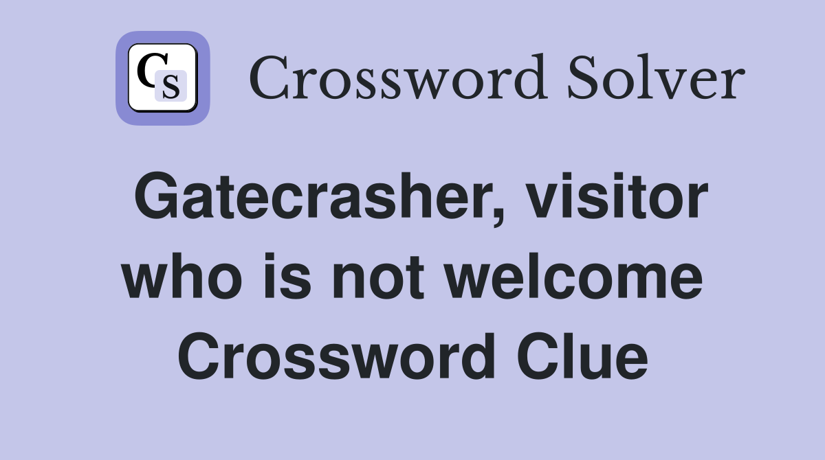 Gatecrasher, visitor who is not welcome Crossword Clue