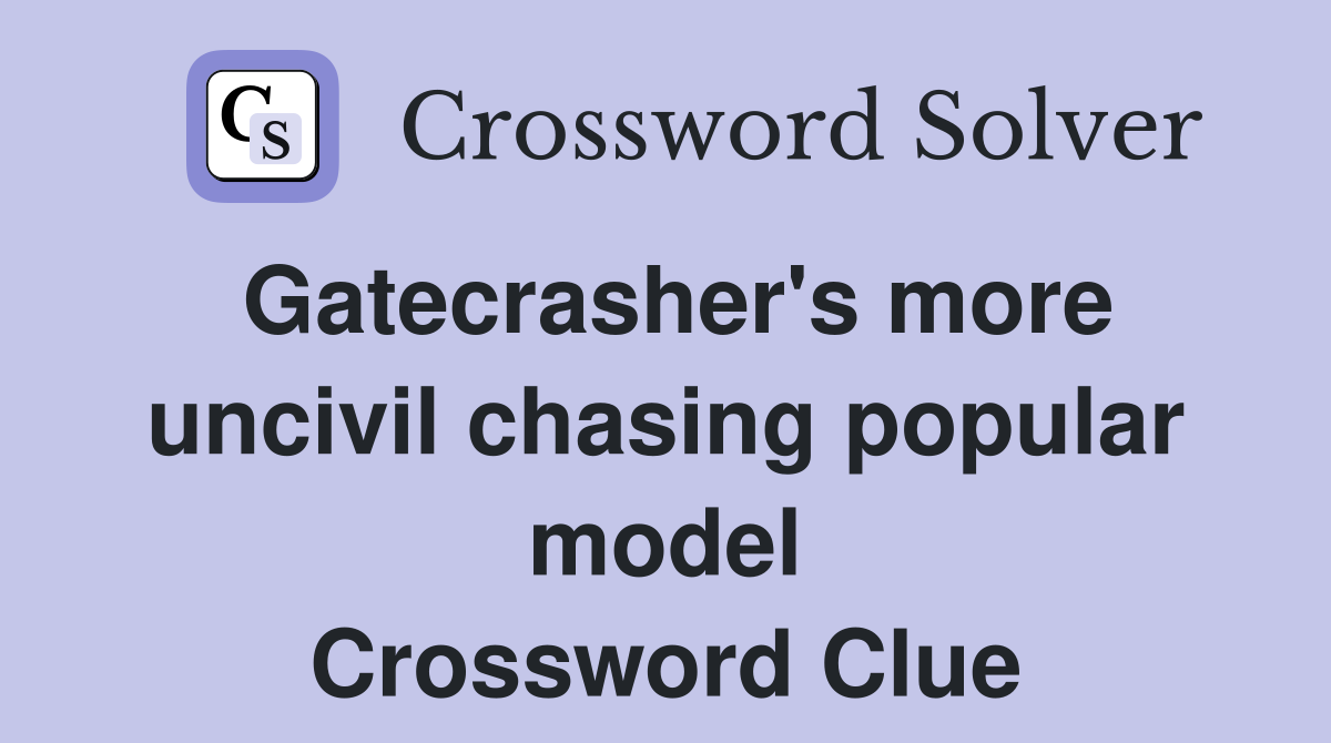 Gatecrasher's more uncivil chasing popular model Crossword Clue