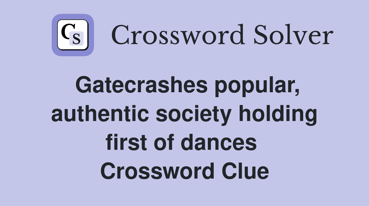 Gatecrashes popular, authentic society holding first of dances  Crossword Clue