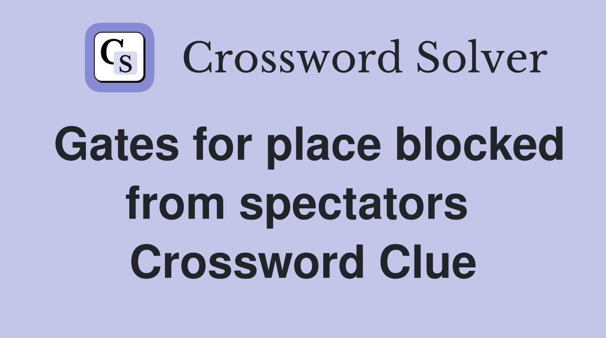 Gates for place blocked from spectators  Crossword Clue