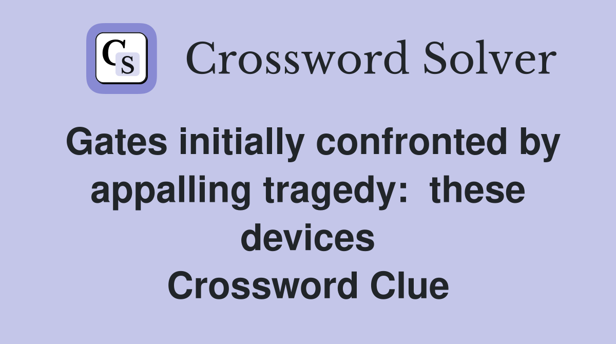 Gates initially confronted by appalling tragedy:  these devices Crossword Clue