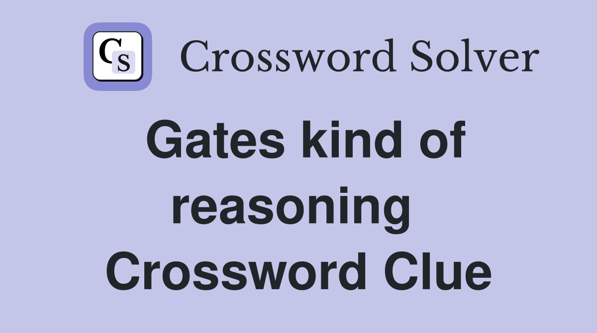 Gates kind of reasoning  Crossword Clue