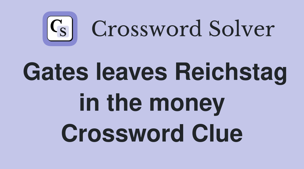 Gates leaves Reichstag in the money Crossword Clue