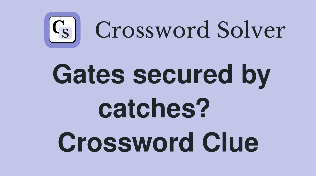 Gates secured by catches?  Crossword Clue