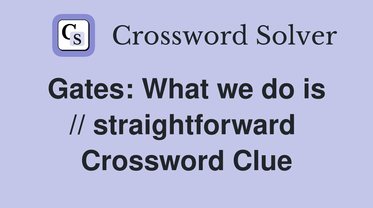 Gates: What we do is  // straightforward  Crossword Clue