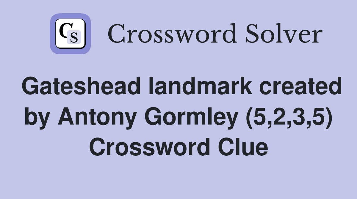 Gateshead landmark created by Antony Gormley (5,2,3,5) Crossword Clue
