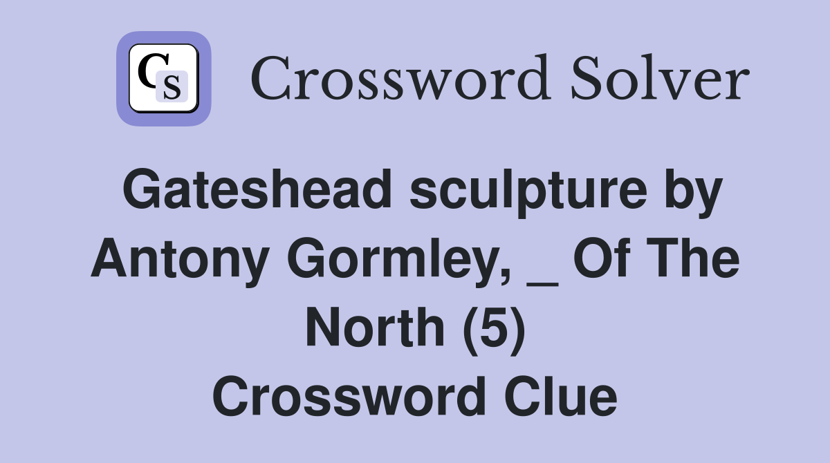 Gateshead sculpture by Antony Gormley, _ Of The North (5) Crossword Clue