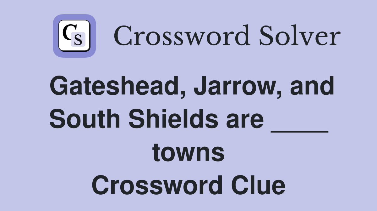 Gateshead, Jarrow, and South Shields are ____ towns Crossword Clue