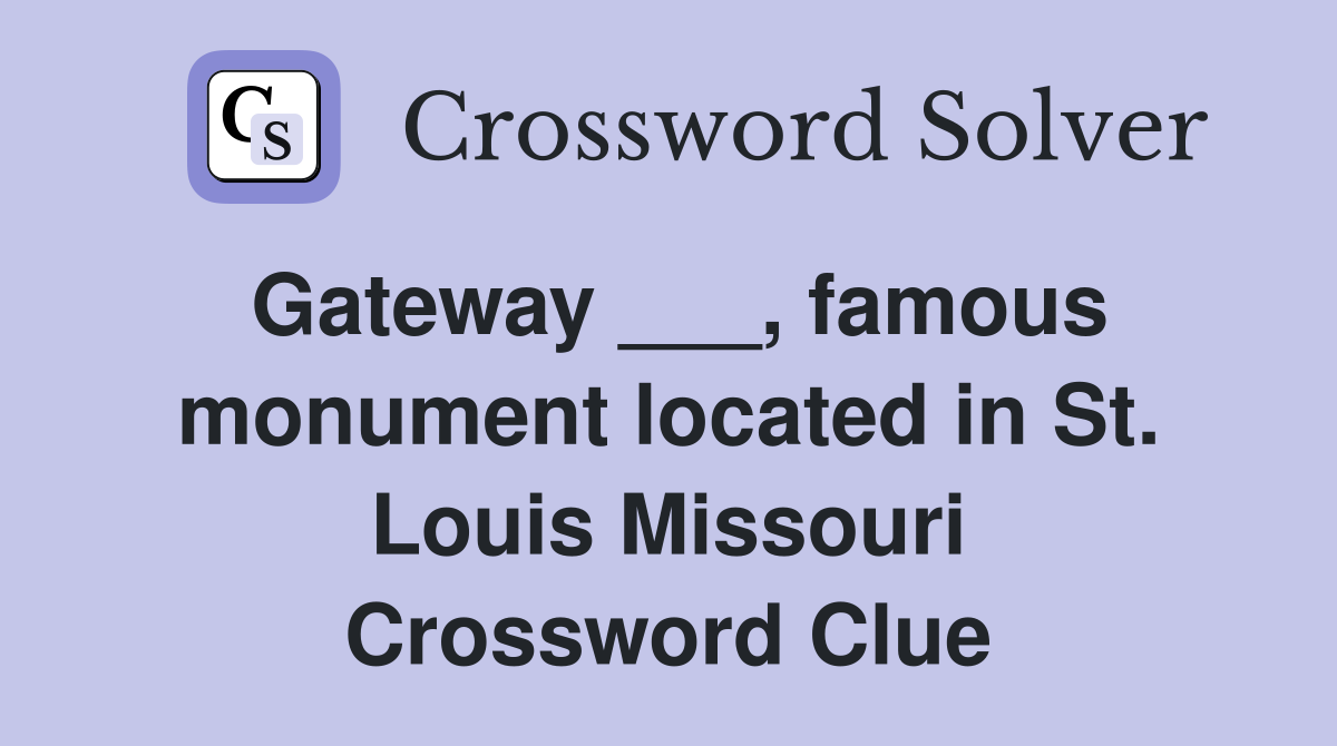Gateway ___, famous monument located in St. Louis Missouri Crossword Clue