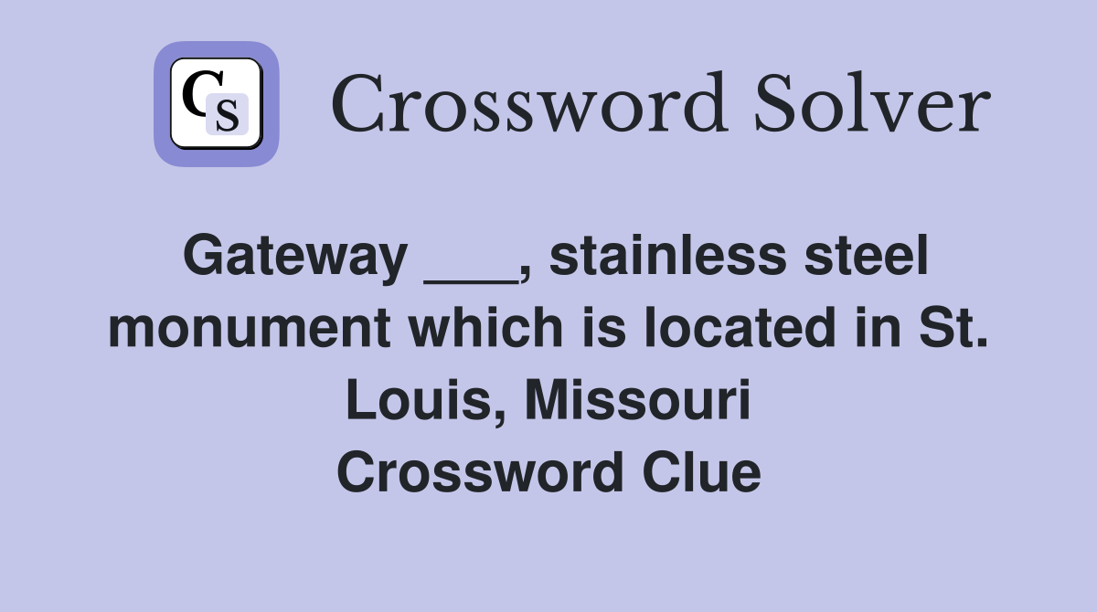 Gateway ___, stainless steel monument which is located in St. Louis, Missouri Crossword Clue