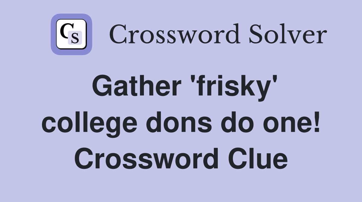 Gather 'frisky' college dons do one! Crossword Clue