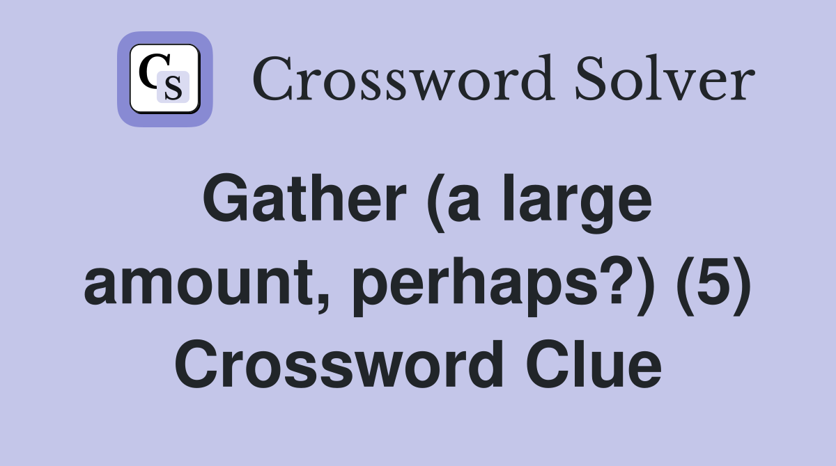 Gather (a large amount, perhaps?) (5) Crossword Clue