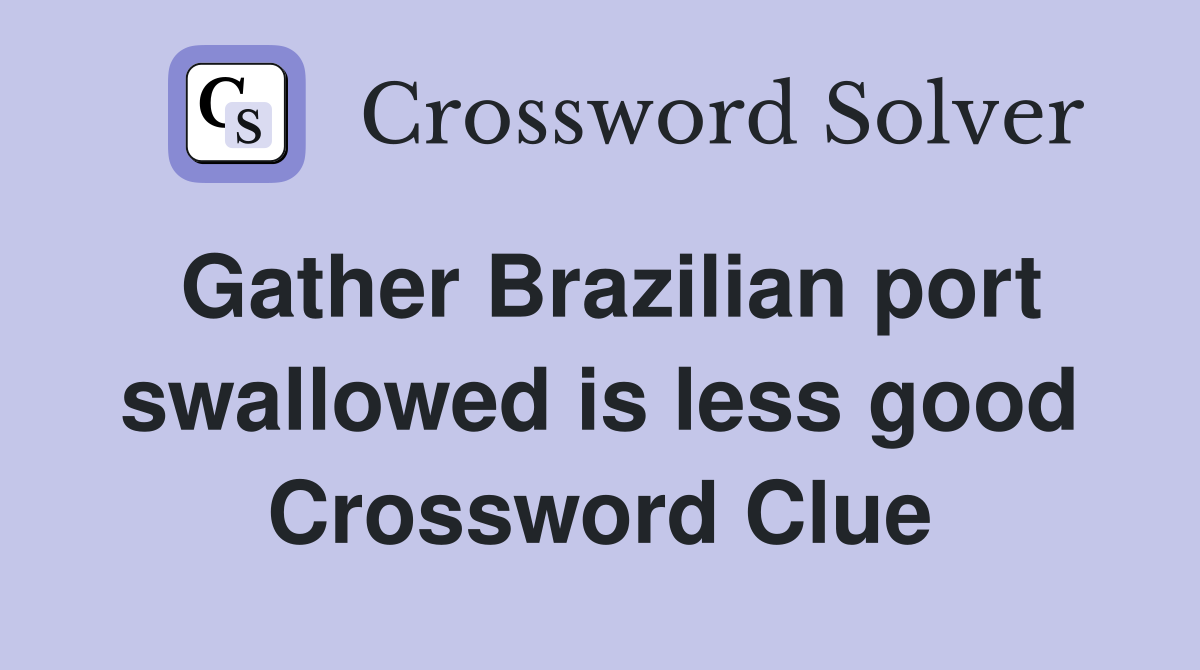 Gather Brazilian port swallowed is less good Crossword Clue