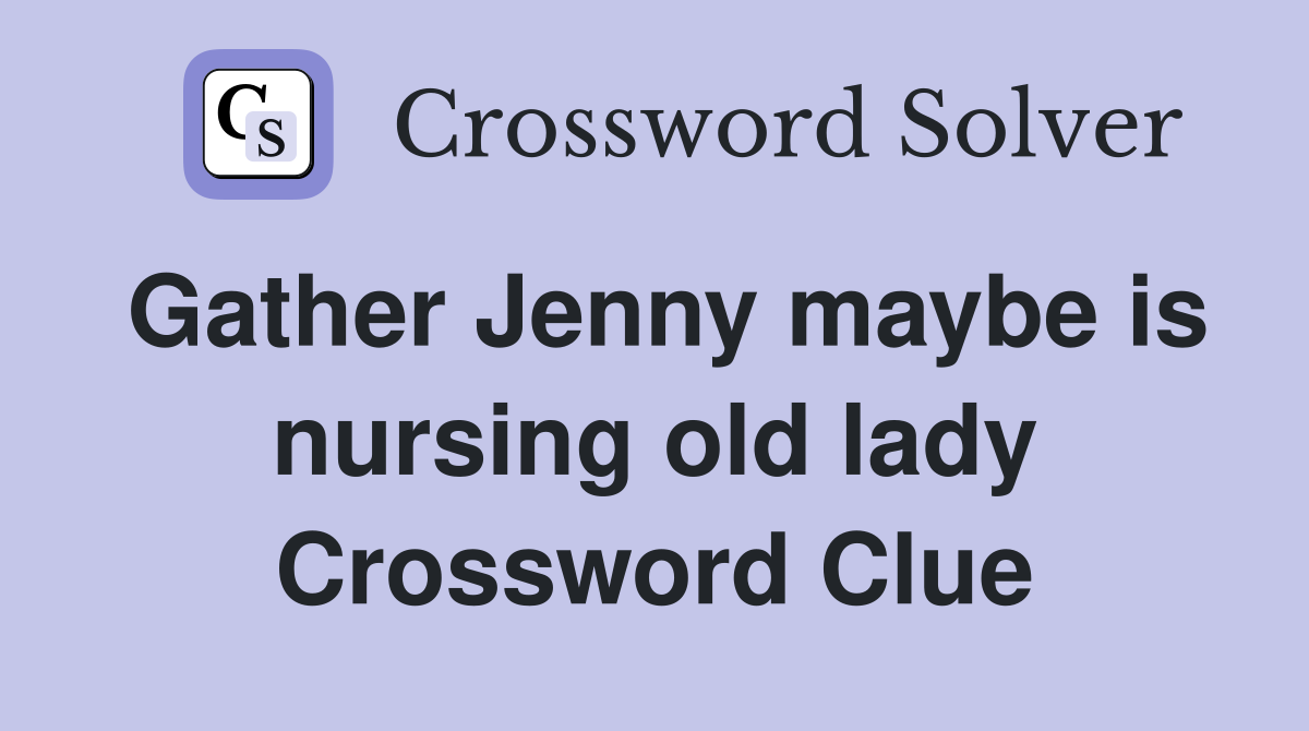 Gather Jenny maybe is nursing old lady Crossword Clue