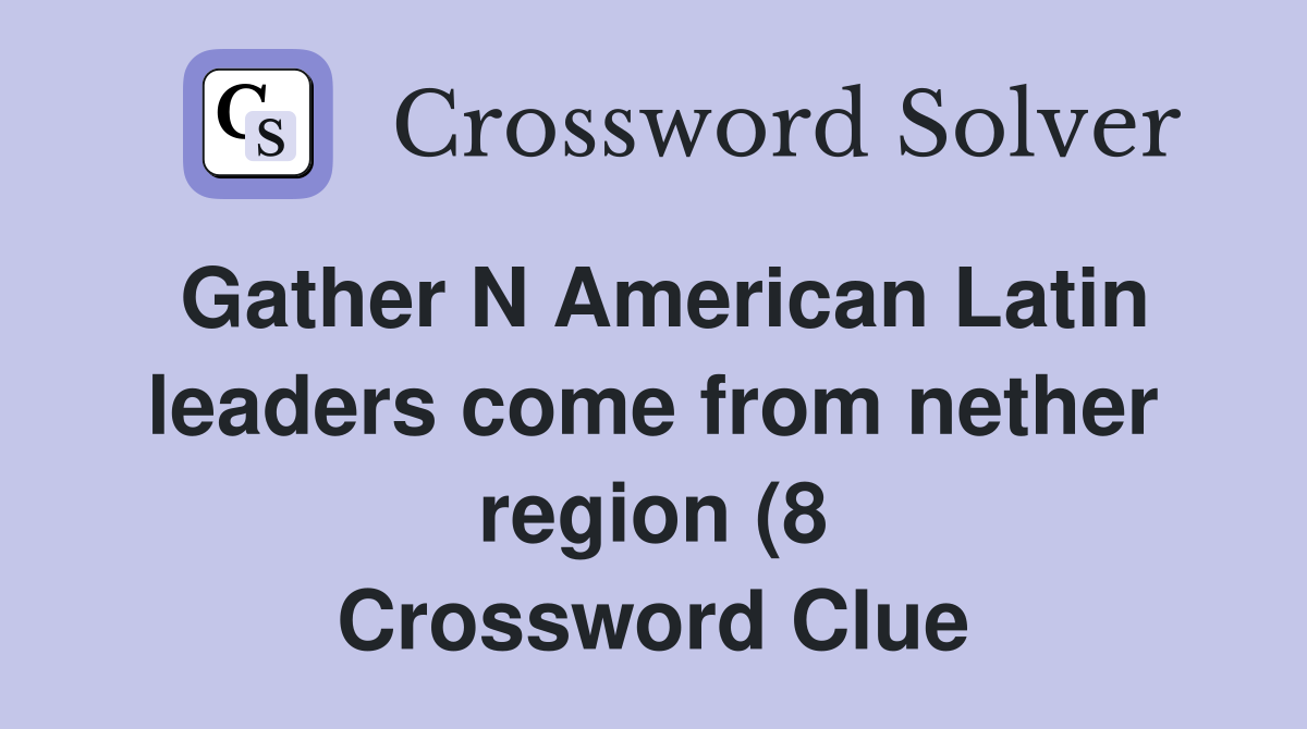 Gather N American Latin leaders come from nether region (8) Crossword Gather N American Latin leaders come from nether region (8) Crossword