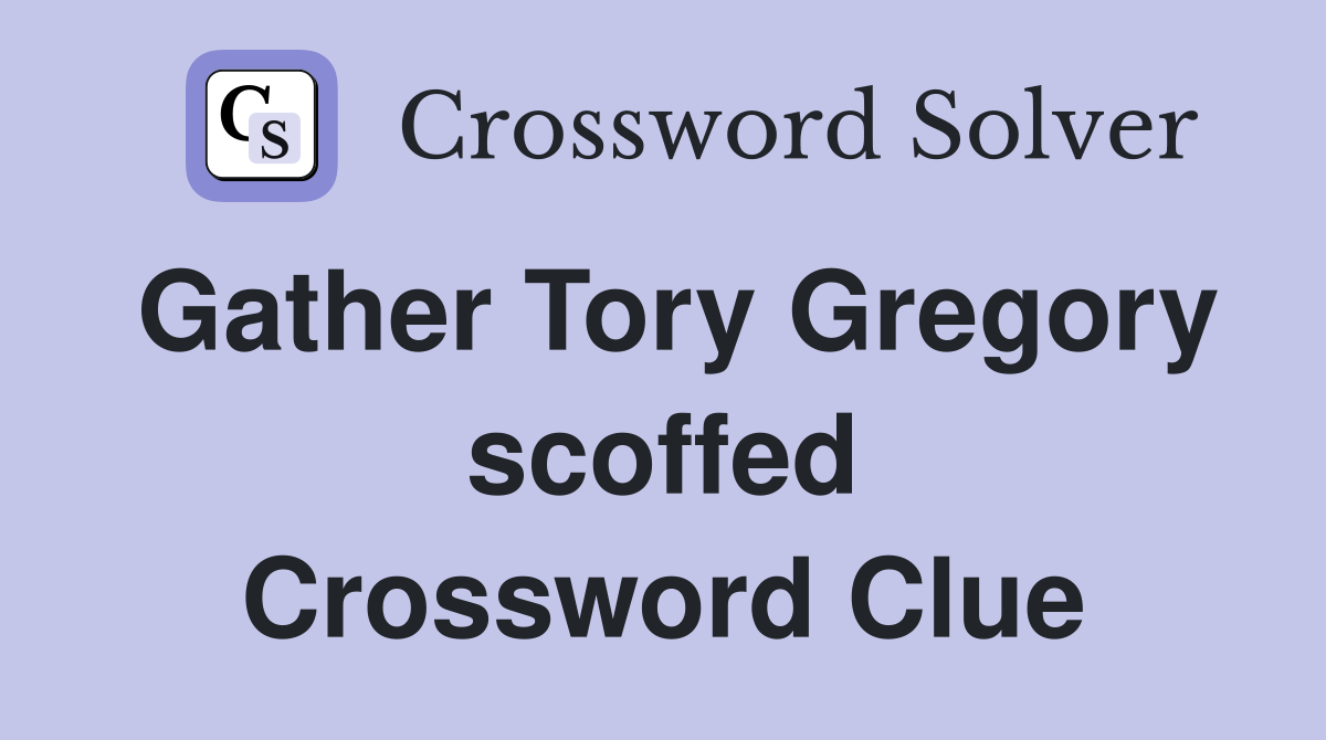 Gather Tory Gregory scoffed Crossword Clue