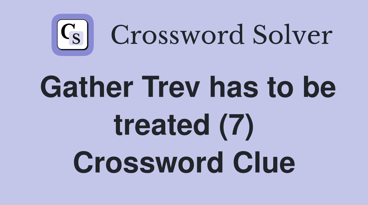 Gather Trev has to be treated (7) Crossword Clue