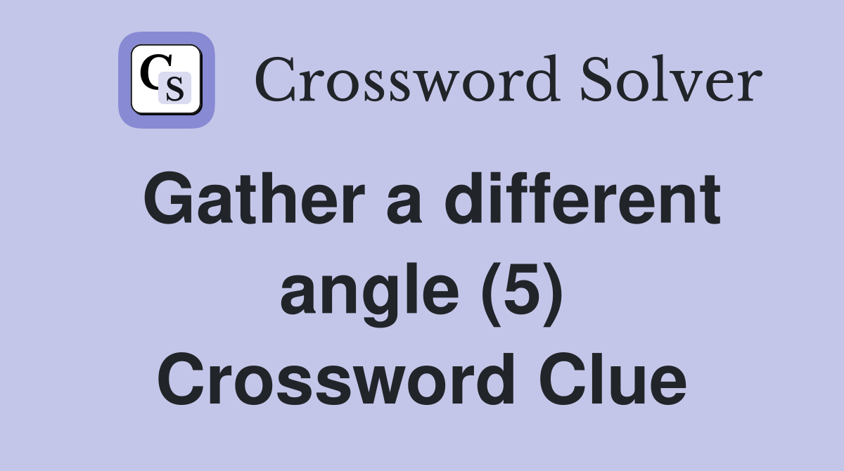 Gather a different angle (5) Crossword Clue