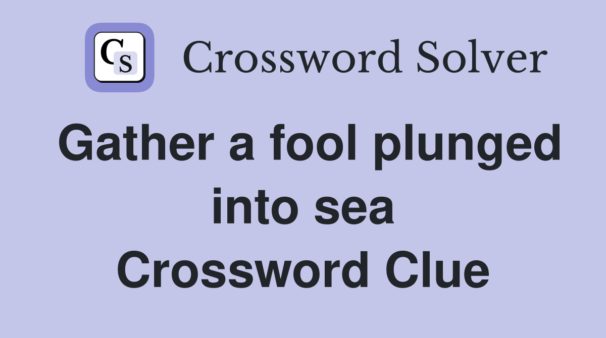 Gather a fool plunged into sea Crossword Clue