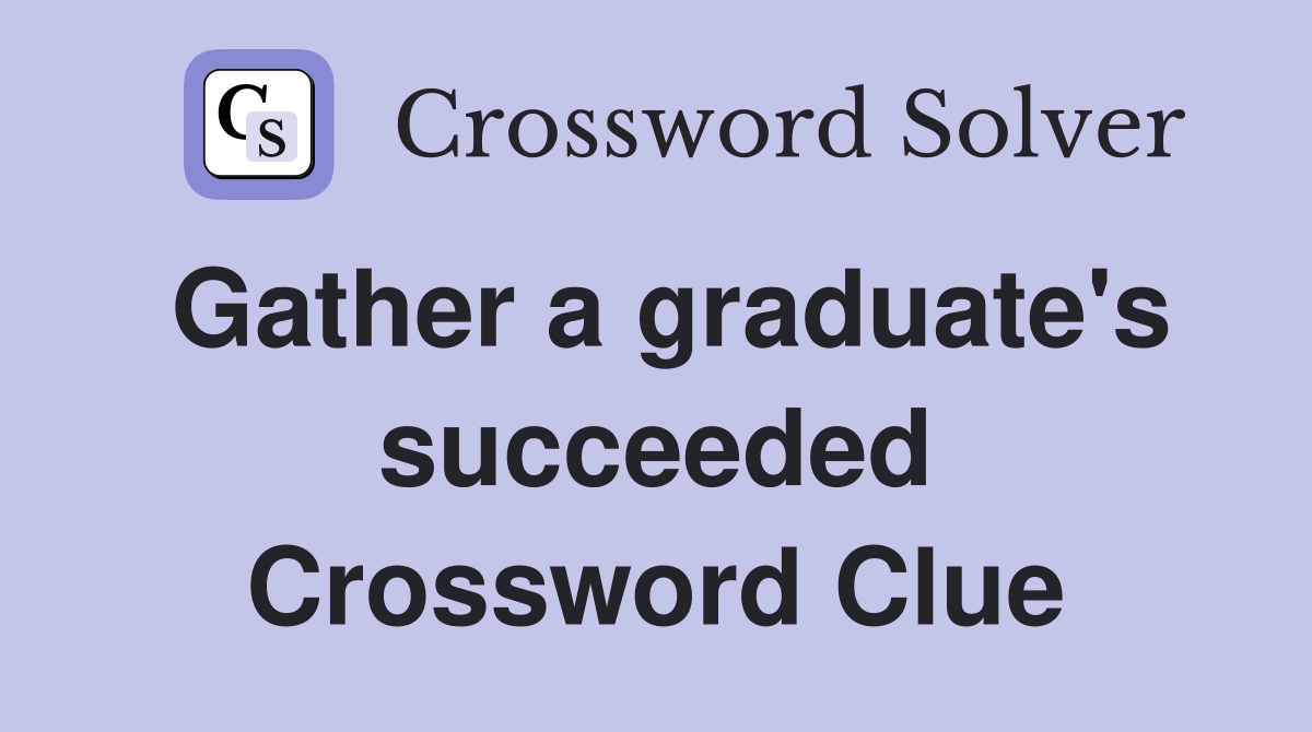 Gather a graduate's succeeded Crossword Clue