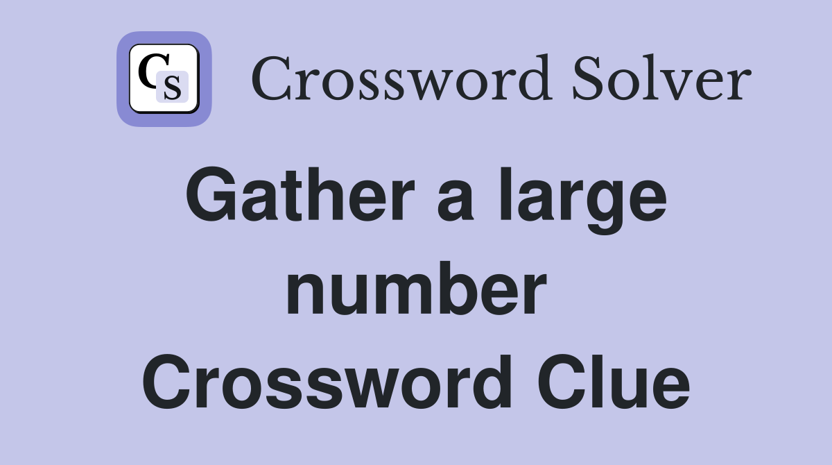 Gather a large number Crossword Clue