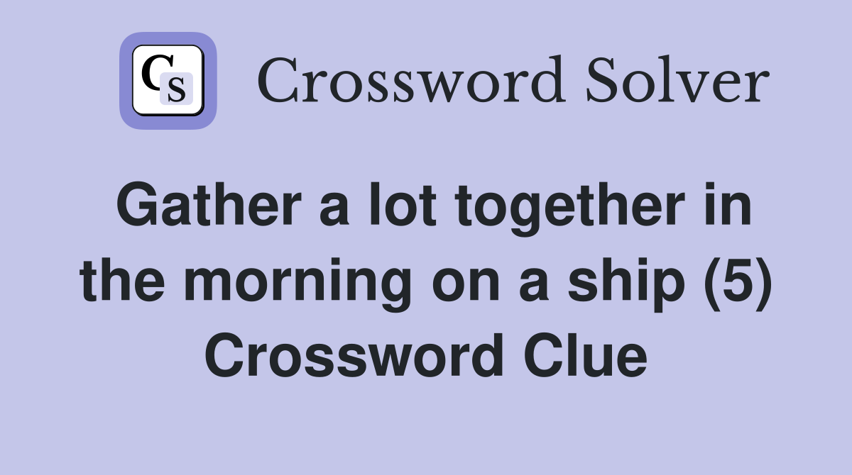 Gather a lot together in the morning on a ship (5) Crossword Clue